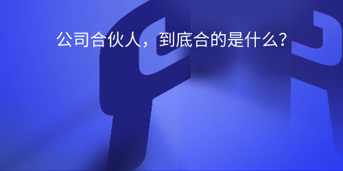 公司合伙人，到底合的是什么？