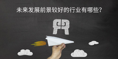 未来发展前景较好的行业有哪些？